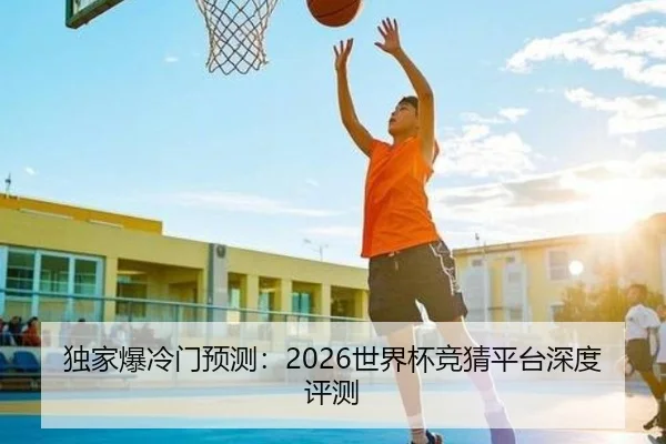 独家爆冷门预测：2026世界杯竞猜平台深度评测
